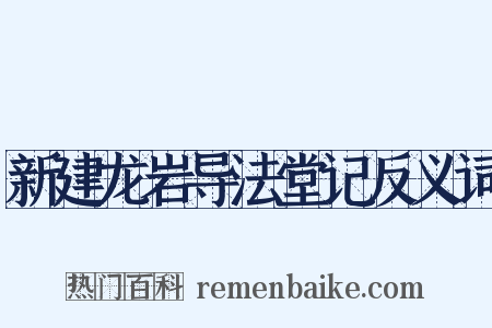 新建龙岩导法堂记反义词是什么意思的图片